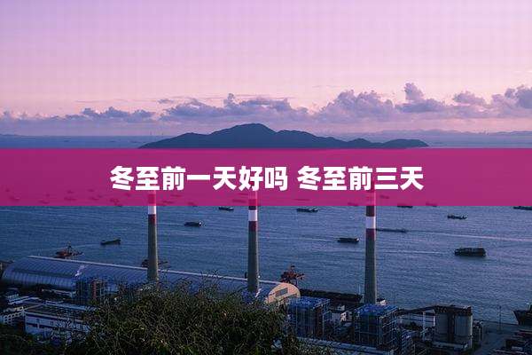 冬至前一天好吗 冬至前三天