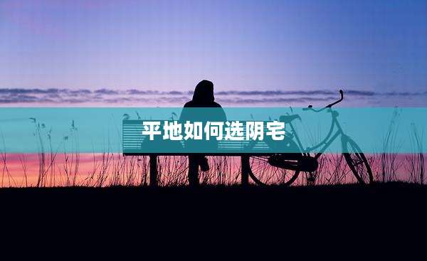 平地如何选阴宅