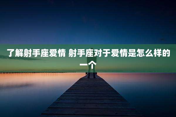 了解射手座爱情 射手座对于爱情是怎么样的一个