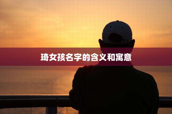 琦女孩名字的含义和寓意