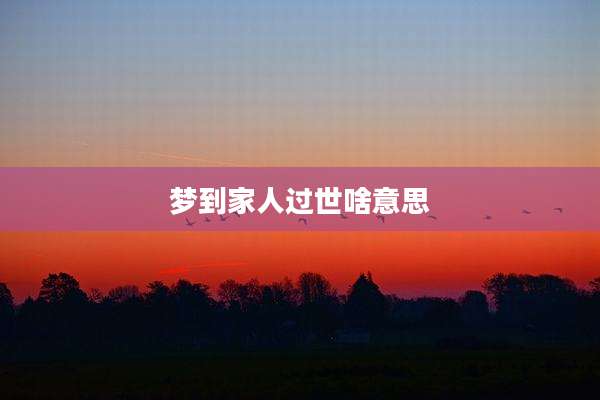 梦到家人过世啥意思