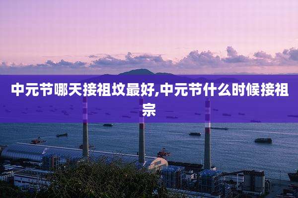 中元节哪天接祖坟最好,中元节什么时候接祖宗