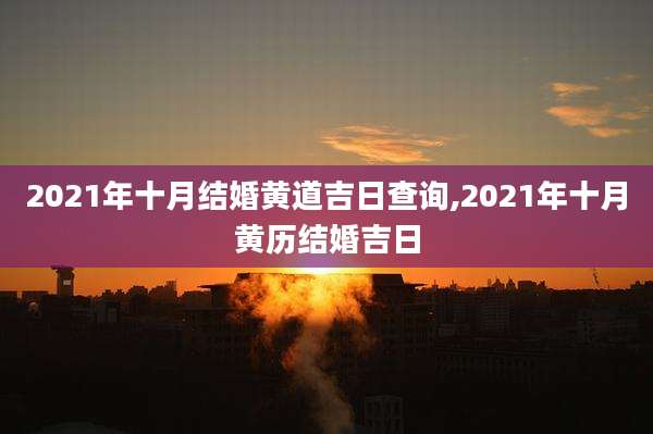 2021年十月结婚黄道吉日查询,2021年十月黄历结婚吉日
