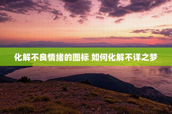 化解不良情绪的图标 如何化解不详之梦