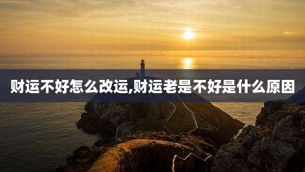 财运不好怎么改运,财运老是不好是什么原因