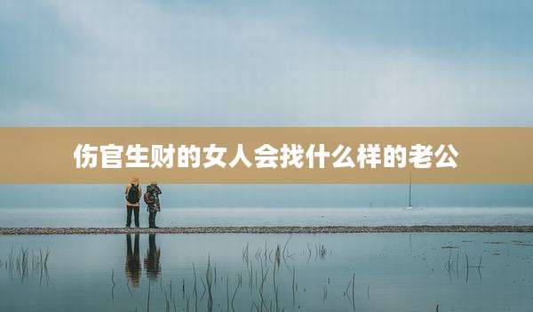 伤官生财的女人会找什么样的老公