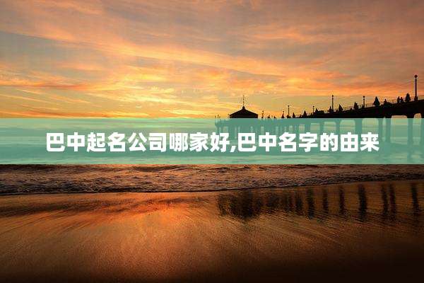 巴中起名公司哪家好,巴中名字的由来