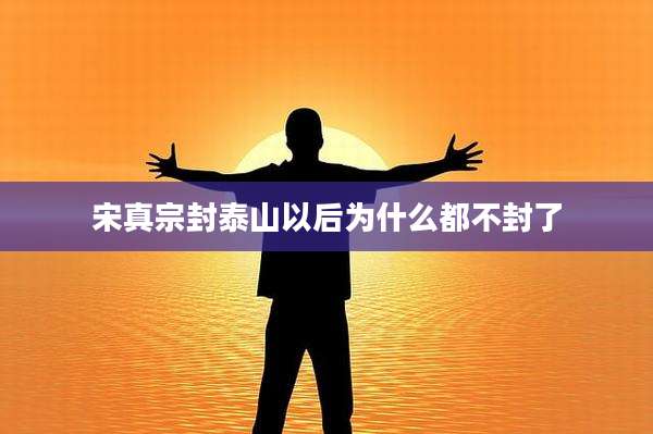宋真宗封泰山以后为什么都不封了