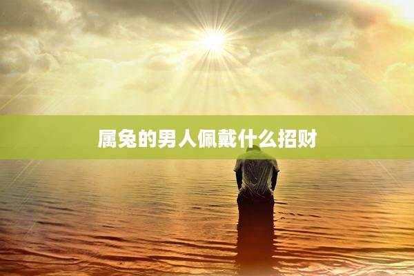 属兔的男人佩戴什么招财