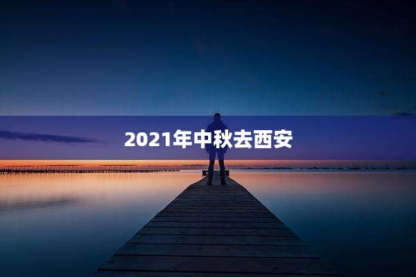 2021年中秋去西安