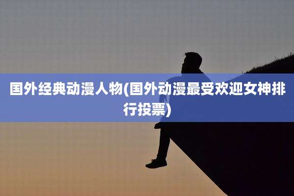国外经典动漫人物(国外动漫最受欢迎女神排行投票)