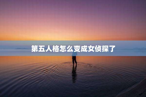 第五人格怎么变成女侦探了