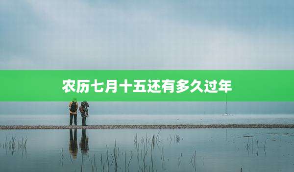 农历七月十五还有多久过年