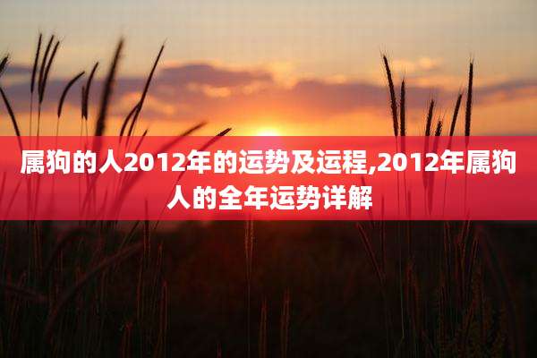 属狗的人2012年的运势及运程,2012年属狗人的全年运势详解