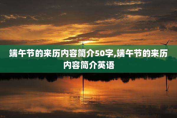 端午节的来历内容简介50字,端午节的来历内容简介英语