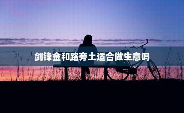 剑锋金和路旁土适合做生意吗