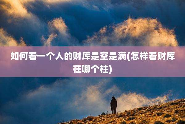 如何看一个人的财库是空是满(怎样看财库在哪个柱)