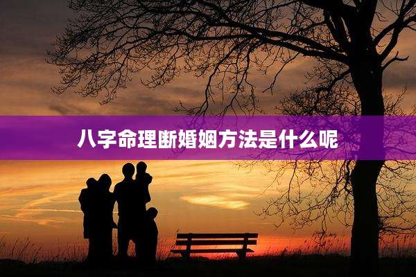 八字命理断婚姻方法是什么呢