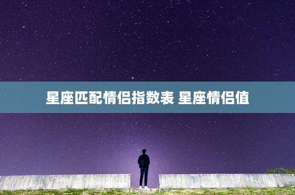 星座匹配情侣指数表 星座情侣值