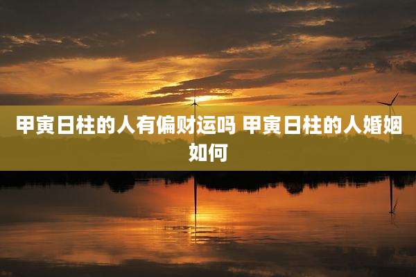 甲寅日柱的人有偏财运吗 甲寅日柱的人婚姻如何