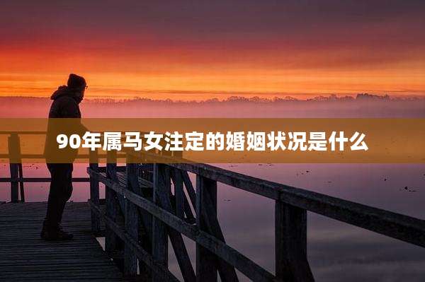 90年属马女注定的婚姻状况是什么