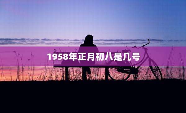 1958年正月初八是几号