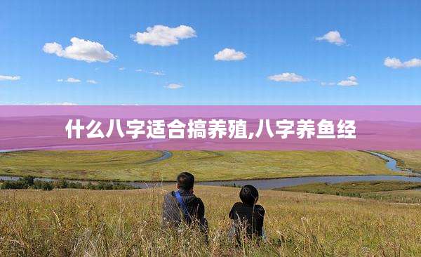 什么八字适合搞养殖,八字养鱼经