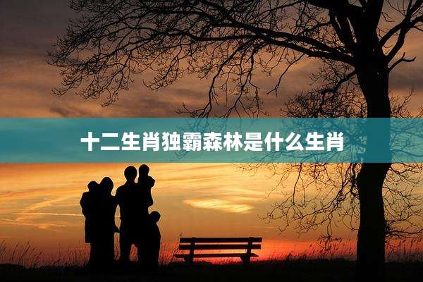 十二生肖独霸森林是什么生肖