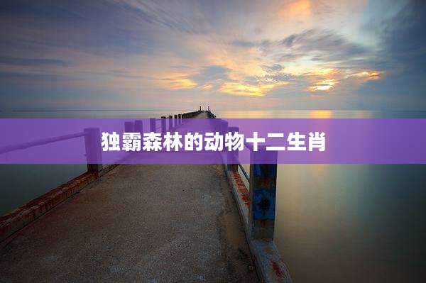 独霸森林的动物十二生肖