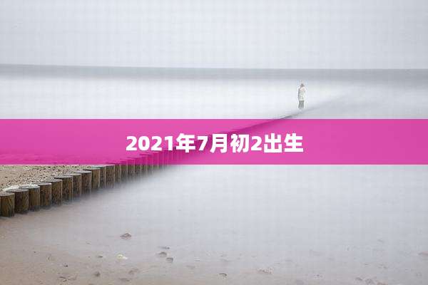 2021年7月初2出生