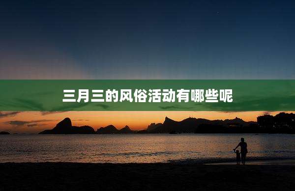三月三的风俗活动有哪些呢