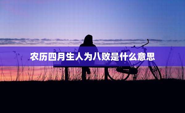农历四月生人为八败是什么意思