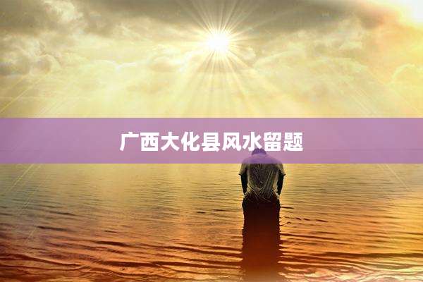 广西大化县风水留题