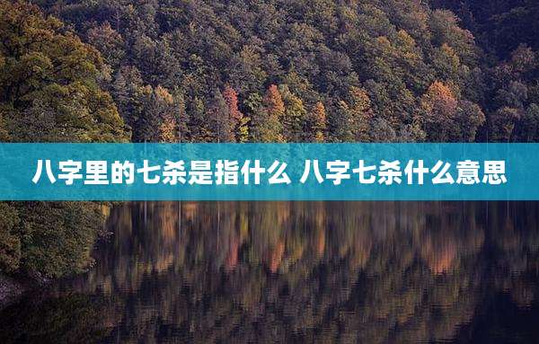 八字里的七杀是指什么 八字七杀什么意思
