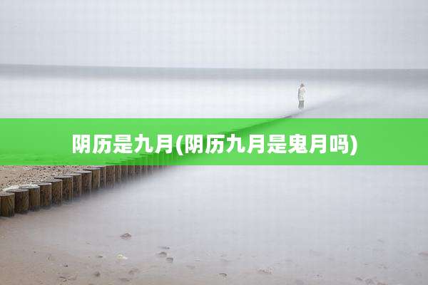 阴历是九月(阴历九月是鬼月吗)