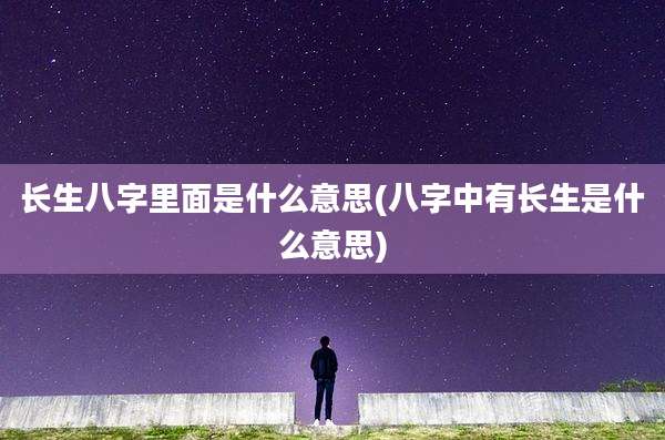 长生八字里面是什么意思(八字中有长生是什么意思)