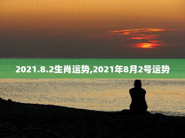 2021.8.2生肖运势,2021年8月2号运势