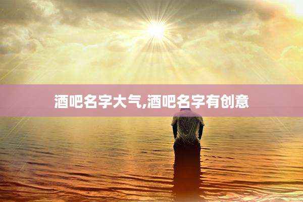 酒吧名字大气,酒吧名字有创意