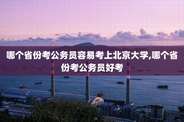 哪个省份考公务员容易考上北京大学,哪个省份考公务员好考