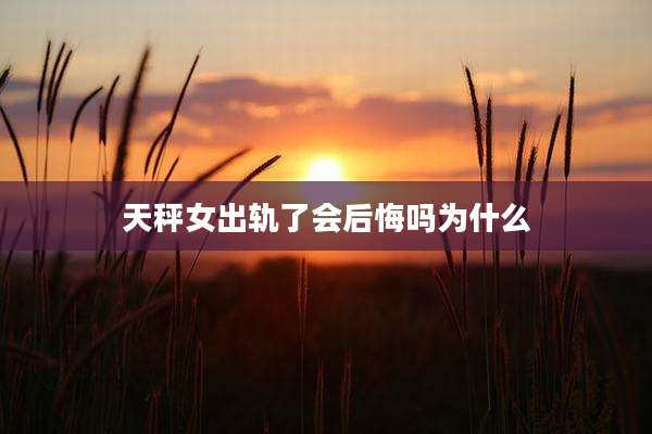 天秤女出轨了会后悔吗为什么
