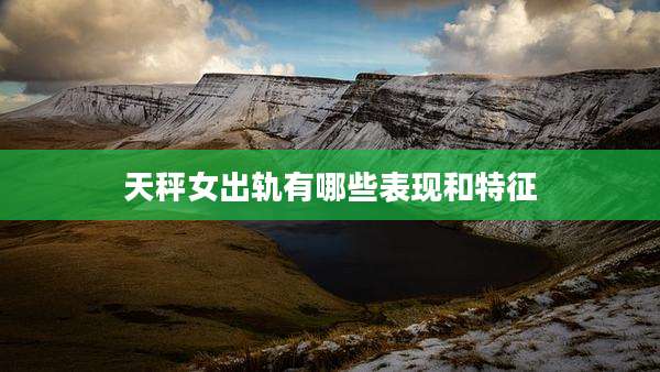 天秤女出轨有哪些表现和特征