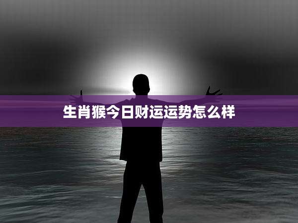 生肖猴今日财运运势怎么样