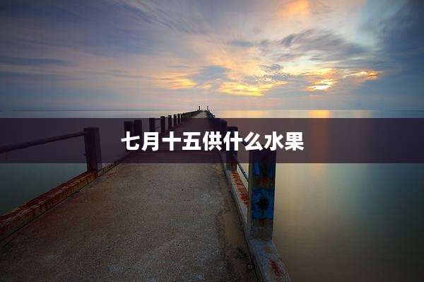 七月十五供什么水果
