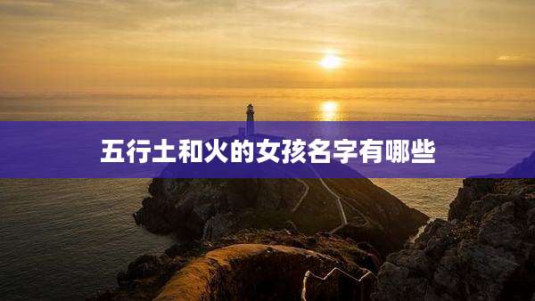 五行土和火的女孩名字有哪些
