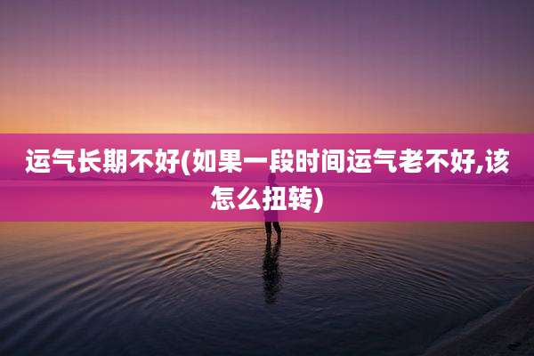 运气长期不好(如果一段时间运气老不好,该怎么扭转)