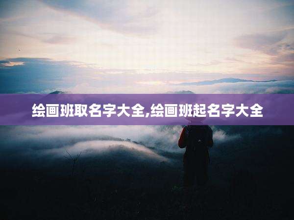 绘画班取名字大全,绘画班起名字大全