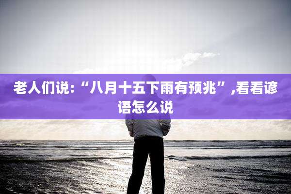 老人们说:“八月十五下雨有预兆”,看看谚语怎么说