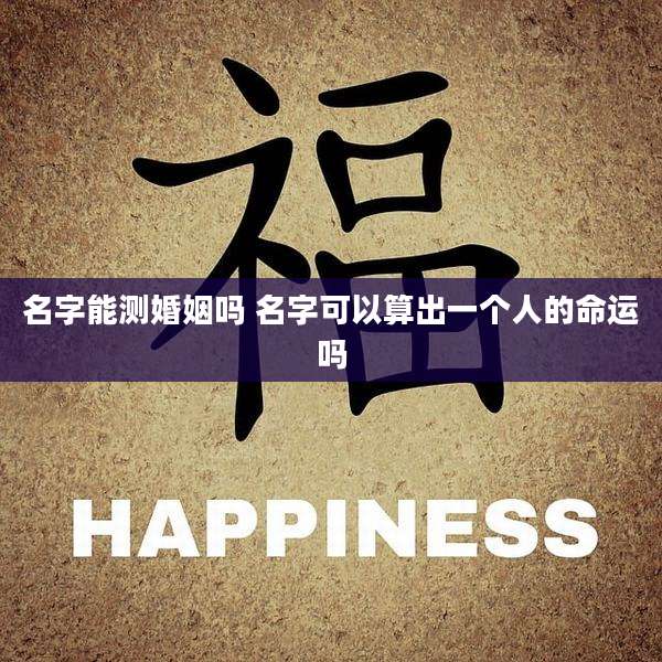 名字能测婚姻吗 名字可以算出一个人的命运吗