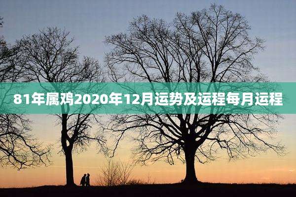 81年属鸡2020年12月运势及运程每月运程