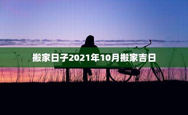 搬家日子2021年10月搬家吉日